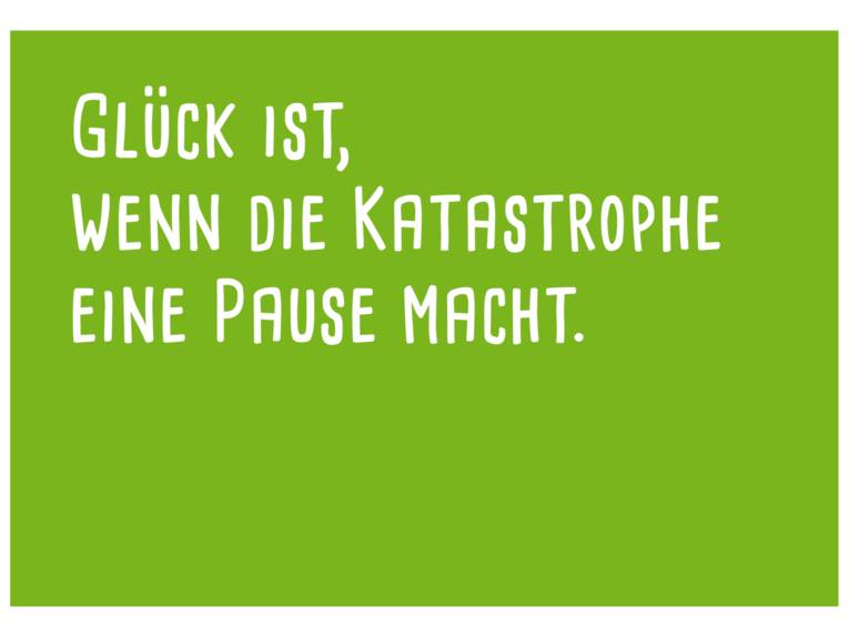 Postkarte: In weißer Schrift steht auf hellgrünem Hintergrund: "Glück ist, wenn die Katastrophe eine Pause macht."